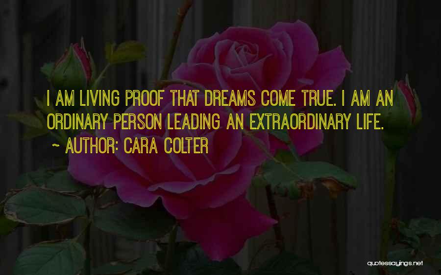 Cara Colter Quotes: I Am Living Proof That Dreams Come True. I Am An Ordinary Person Leading An Extraordinary Life.