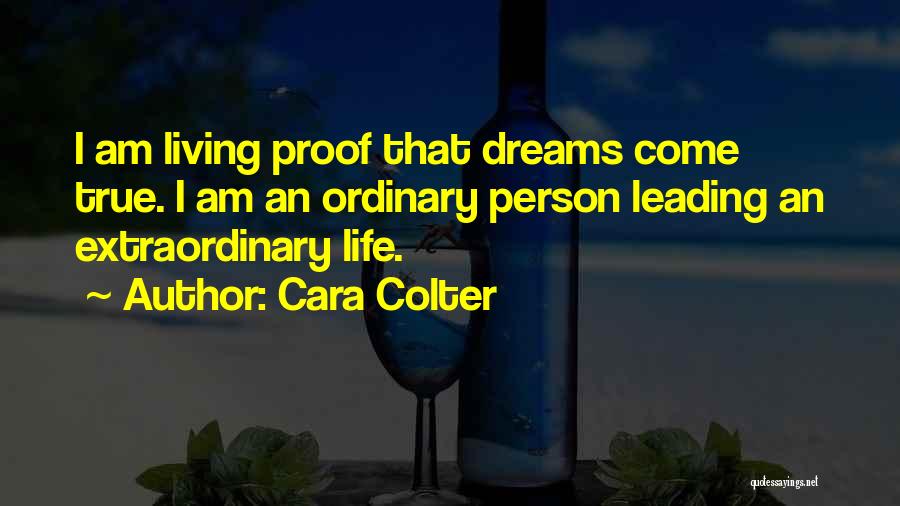 Cara Colter Quotes: I Am Living Proof That Dreams Come True. I Am An Ordinary Person Leading An Extraordinary Life.