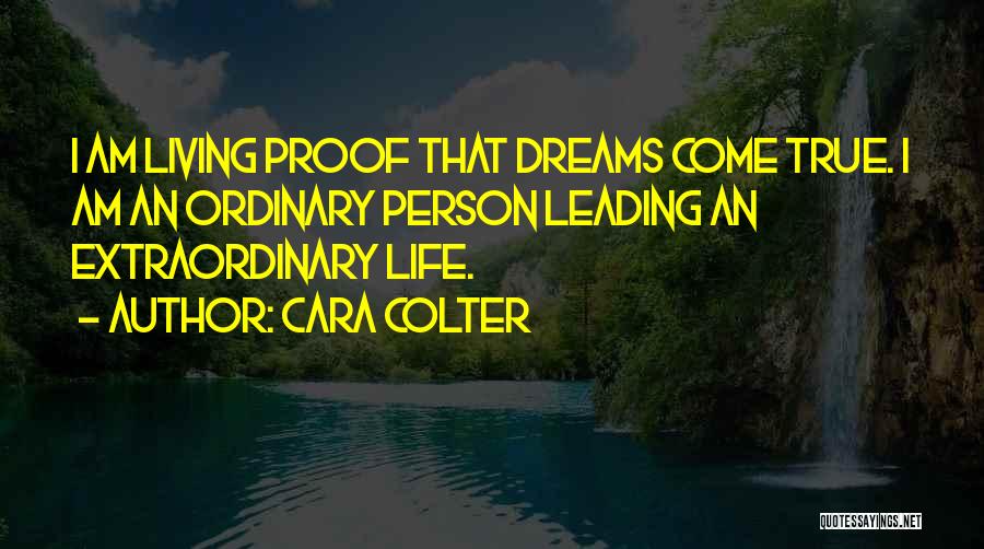 Cara Colter Quotes: I Am Living Proof That Dreams Come True. I Am An Ordinary Person Leading An Extraordinary Life.
