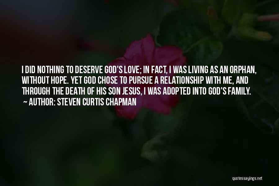 Steven Curtis Chapman Quotes: I Did Nothing To Deserve God's Love; In Fact, I Was Living As An Orphan, Without Hope. Yet God Chose