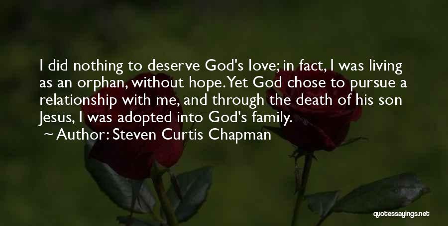Steven Curtis Chapman Quotes: I Did Nothing To Deserve God's Love; In Fact, I Was Living As An Orphan, Without Hope. Yet God Chose