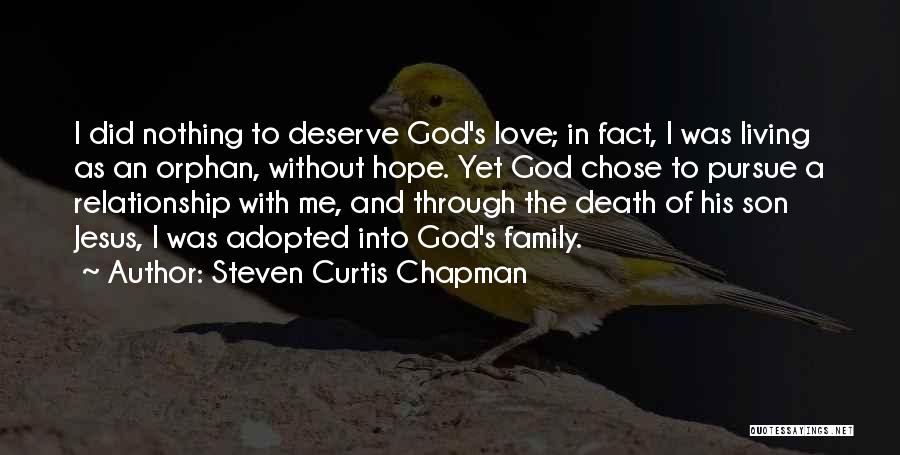 Steven Curtis Chapman Quotes: I Did Nothing To Deserve God's Love; In Fact, I Was Living As An Orphan, Without Hope. Yet God Chose