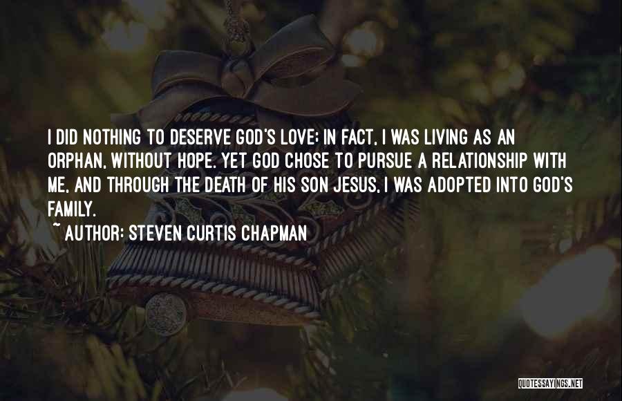 Steven Curtis Chapman Quotes: I Did Nothing To Deserve God's Love; In Fact, I Was Living As An Orphan, Without Hope. Yet God Chose