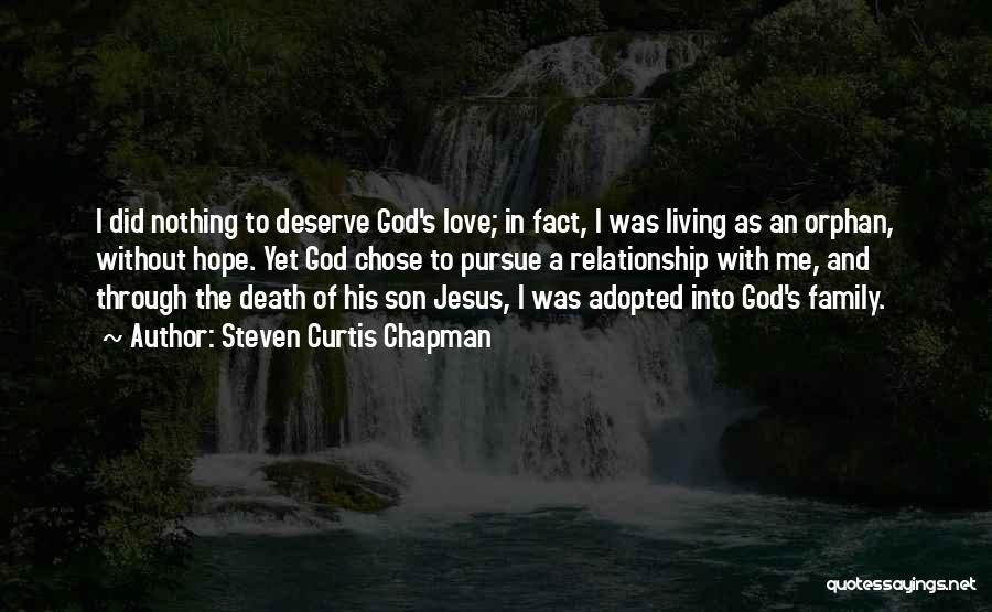 Steven Curtis Chapman Quotes: I Did Nothing To Deserve God's Love; In Fact, I Was Living As An Orphan, Without Hope. Yet God Chose