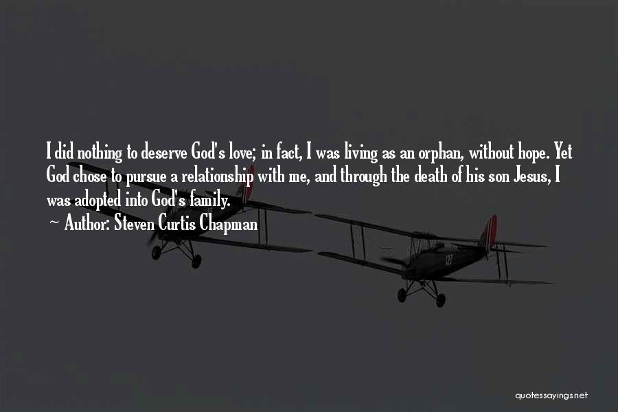 Steven Curtis Chapman Quotes: I Did Nothing To Deserve God's Love; In Fact, I Was Living As An Orphan, Without Hope. Yet God Chose