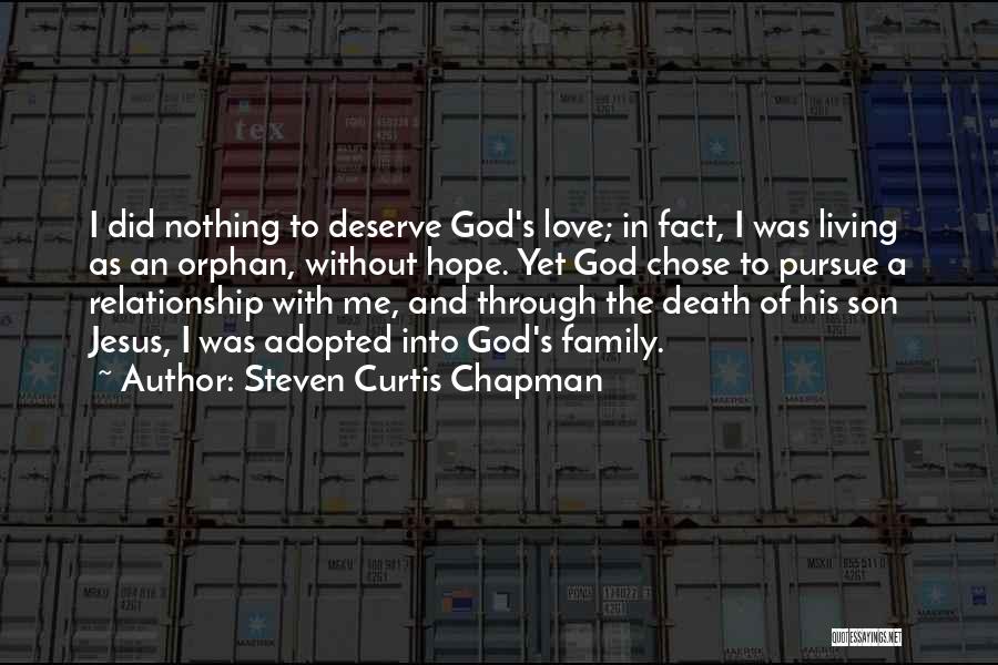 Steven Curtis Chapman Quotes: I Did Nothing To Deserve God's Love; In Fact, I Was Living As An Orphan, Without Hope. Yet God Chose