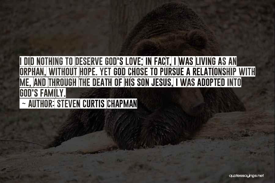 Steven Curtis Chapman Quotes: I Did Nothing To Deserve God's Love; In Fact, I Was Living As An Orphan, Without Hope. Yet God Chose