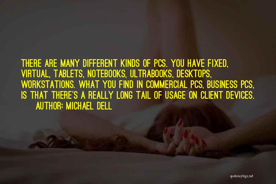 Michael Dell Quotes: There Are Many Different Kinds Of Pcs. You Have Fixed, Virtual, Tablets, Notebooks, Ultrabooks, Desktops, Workstations. What You Find In