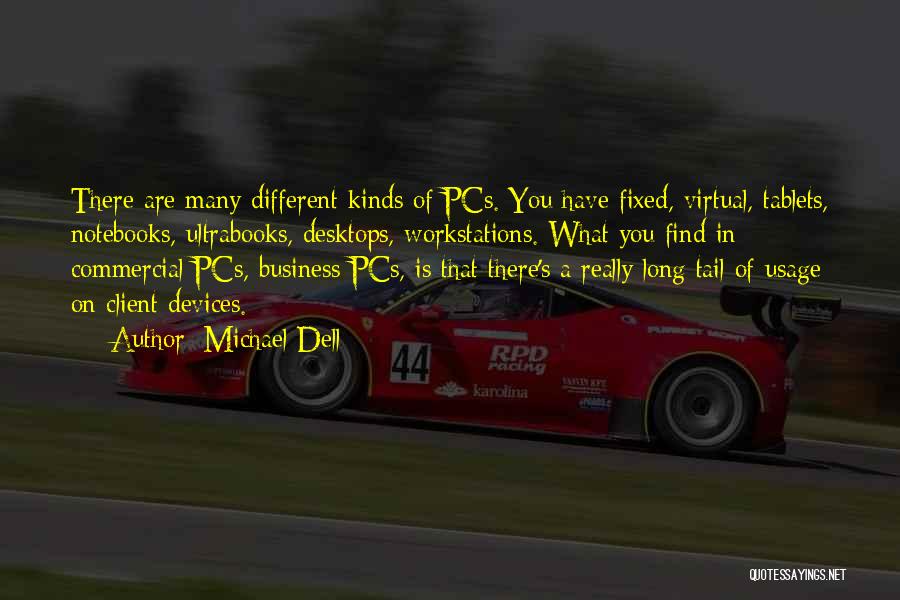 Michael Dell Quotes: There Are Many Different Kinds Of Pcs. You Have Fixed, Virtual, Tablets, Notebooks, Ultrabooks, Desktops, Workstations. What You Find In