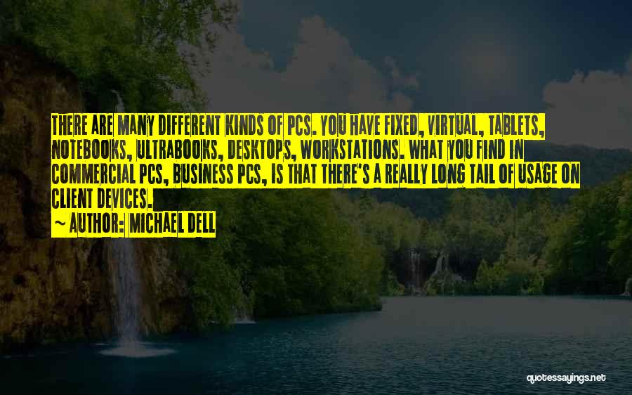 Michael Dell Quotes: There Are Many Different Kinds Of Pcs. You Have Fixed, Virtual, Tablets, Notebooks, Ultrabooks, Desktops, Workstations. What You Find In