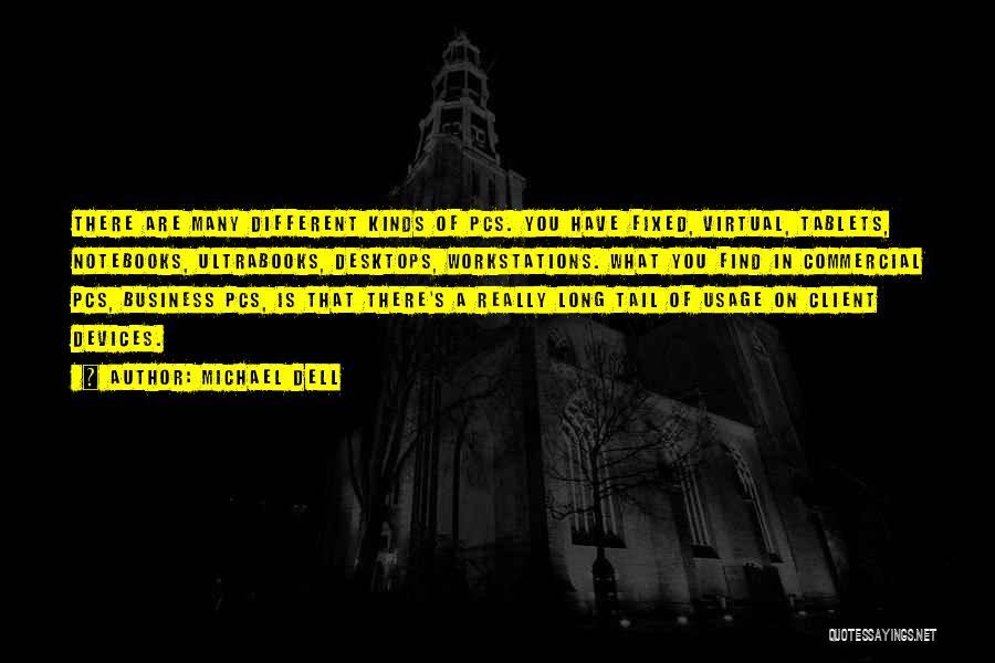 Michael Dell Quotes: There Are Many Different Kinds Of Pcs. You Have Fixed, Virtual, Tablets, Notebooks, Ultrabooks, Desktops, Workstations. What You Find In