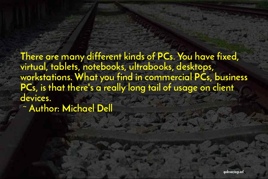 Michael Dell Quotes: There Are Many Different Kinds Of Pcs. You Have Fixed, Virtual, Tablets, Notebooks, Ultrabooks, Desktops, Workstations. What You Find In