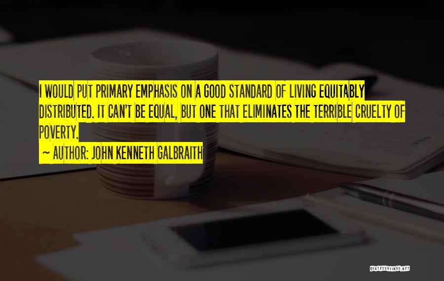 John Kenneth Galbraith Quotes: I Would Put Primary Emphasis On A Good Standard Of Living Equitably Distributed. It Can't Be Equal, But One That