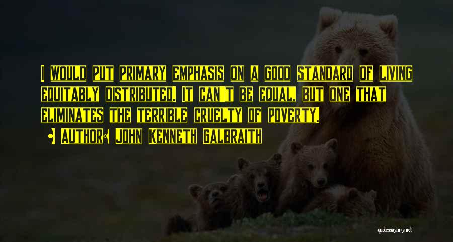John Kenneth Galbraith Quotes: I Would Put Primary Emphasis On A Good Standard Of Living Equitably Distributed. It Can't Be Equal, But One That