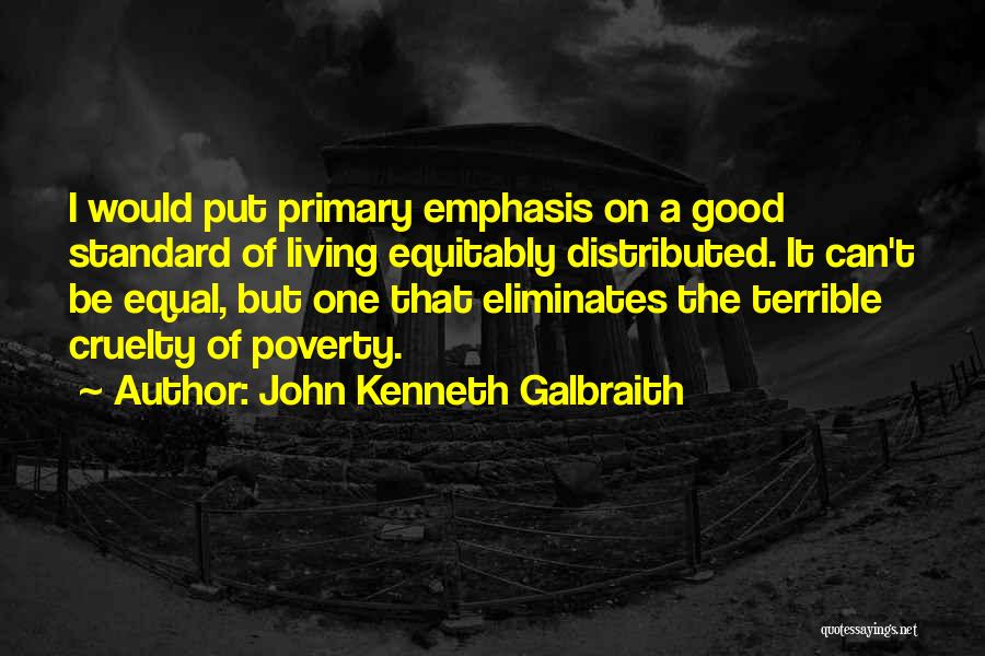 John Kenneth Galbraith Quotes: I Would Put Primary Emphasis On A Good Standard Of Living Equitably Distributed. It Can't Be Equal, But One That