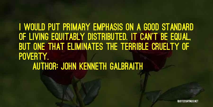 John Kenneth Galbraith Quotes: I Would Put Primary Emphasis On A Good Standard Of Living Equitably Distributed. It Can't Be Equal, But One That