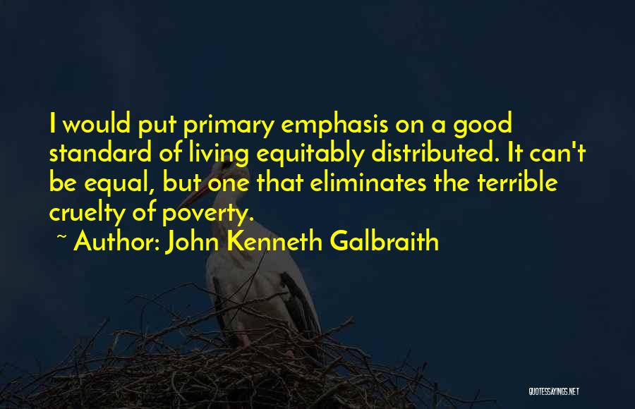 John Kenneth Galbraith Quotes: I Would Put Primary Emphasis On A Good Standard Of Living Equitably Distributed. It Can't Be Equal, But One That