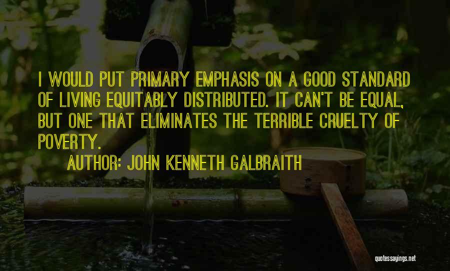 John Kenneth Galbraith Quotes: I Would Put Primary Emphasis On A Good Standard Of Living Equitably Distributed. It Can't Be Equal, But One That