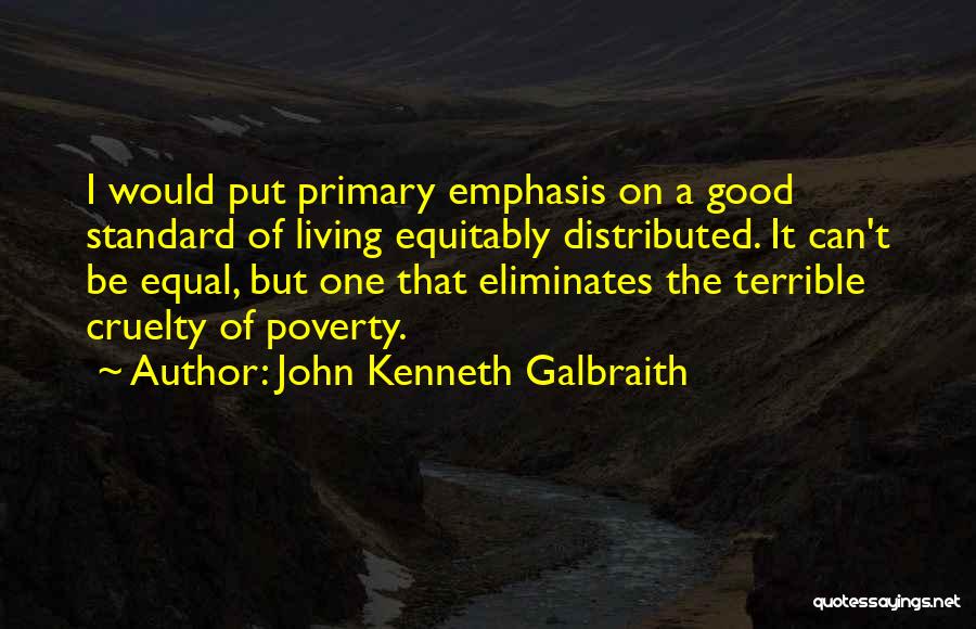 John Kenneth Galbraith Quotes: I Would Put Primary Emphasis On A Good Standard Of Living Equitably Distributed. It Can't Be Equal, But One That