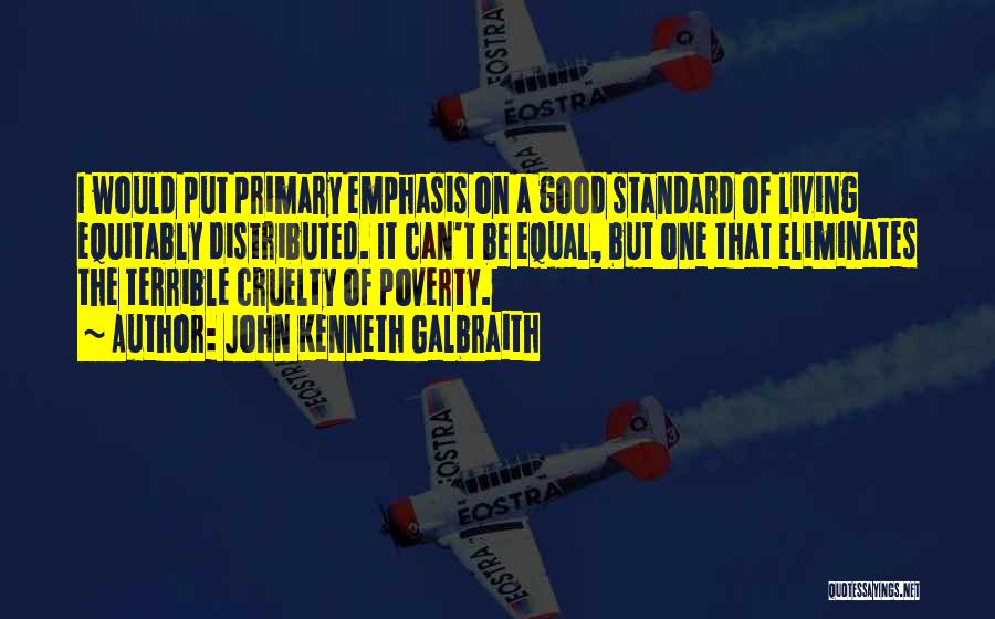 John Kenneth Galbraith Quotes: I Would Put Primary Emphasis On A Good Standard Of Living Equitably Distributed. It Can't Be Equal, But One That