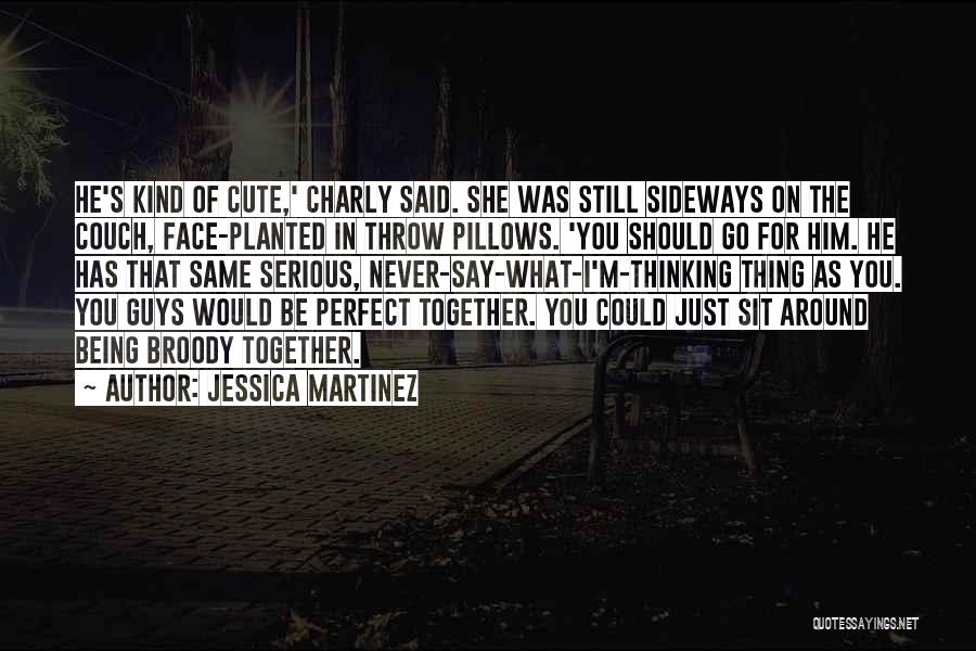 Jessica Martinez Quotes: He's Kind Of Cute,' Charly Said. She Was Still Sideways On The Couch, Face-planted In Throw Pillows. 'you Should Go