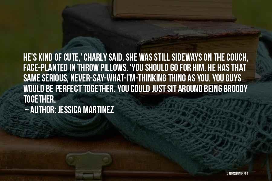 Jessica Martinez Quotes: He's Kind Of Cute,' Charly Said. She Was Still Sideways On The Couch, Face-planted In Throw Pillows. 'you Should Go