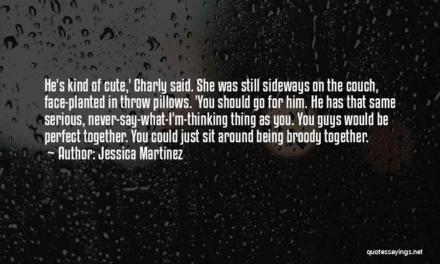 Jessica Martinez Quotes: He's Kind Of Cute,' Charly Said. She Was Still Sideways On The Couch, Face-planted In Throw Pillows. 'you Should Go