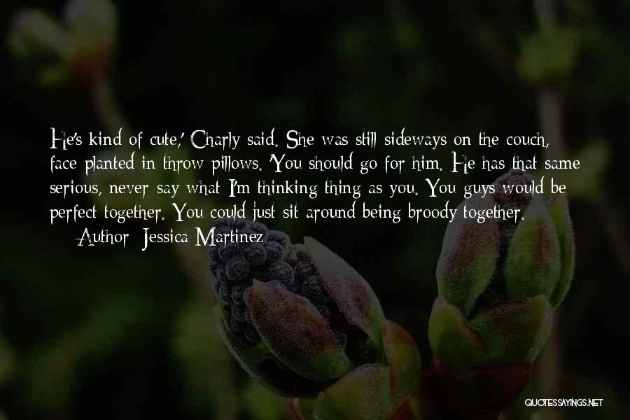 Jessica Martinez Quotes: He's Kind Of Cute,' Charly Said. She Was Still Sideways On The Couch, Face-planted In Throw Pillows. 'you Should Go