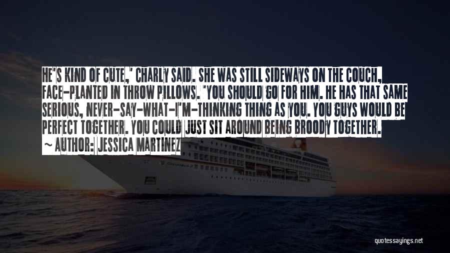 Jessica Martinez Quotes: He's Kind Of Cute,' Charly Said. She Was Still Sideways On The Couch, Face-planted In Throw Pillows. 'you Should Go