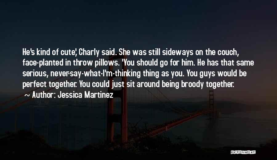 Jessica Martinez Quotes: He's Kind Of Cute,' Charly Said. She Was Still Sideways On The Couch, Face-planted In Throw Pillows. 'you Should Go