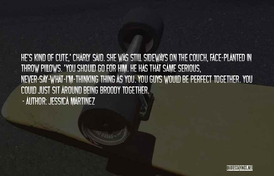 Jessica Martinez Quotes: He's Kind Of Cute,' Charly Said. She Was Still Sideways On The Couch, Face-planted In Throw Pillows. 'you Should Go