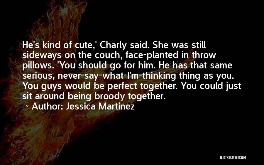 Jessica Martinez Quotes: He's Kind Of Cute,' Charly Said. She Was Still Sideways On The Couch, Face-planted In Throw Pillows. 'you Should Go