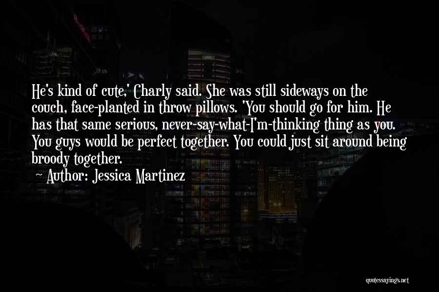 Jessica Martinez Quotes: He's Kind Of Cute,' Charly Said. She Was Still Sideways On The Couch, Face-planted In Throw Pillows. 'you Should Go