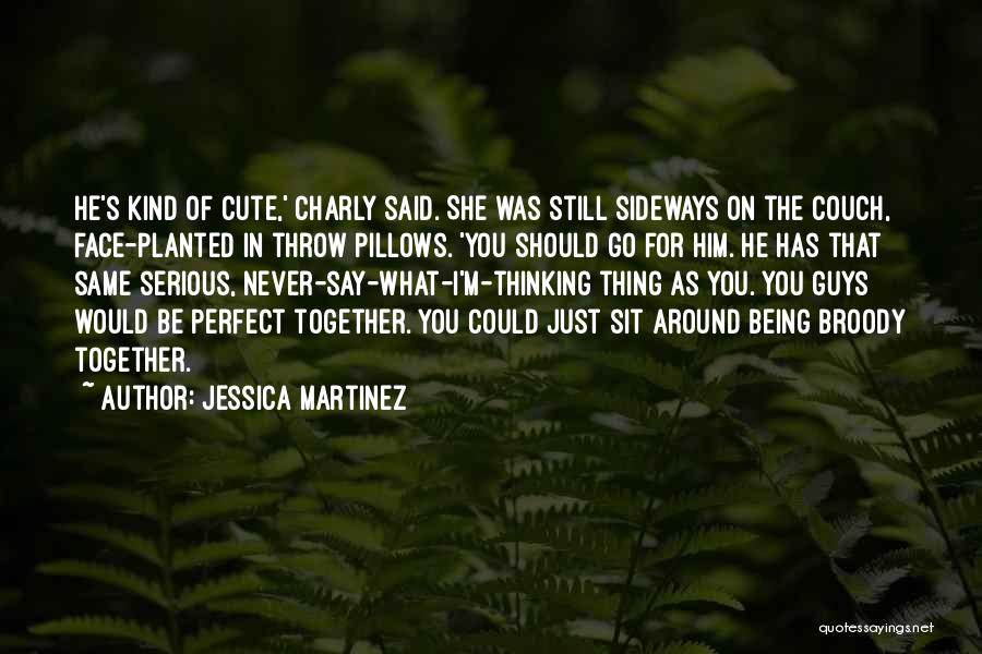 Jessica Martinez Quotes: He's Kind Of Cute,' Charly Said. She Was Still Sideways On The Couch, Face-planted In Throw Pillows. 'you Should Go