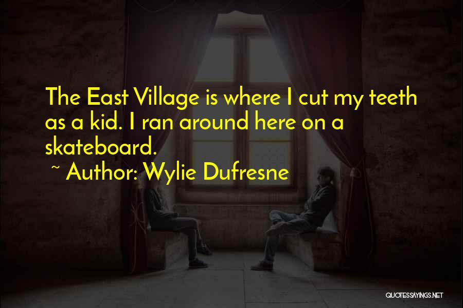 Wylie Dufresne Quotes: The East Village Is Where I Cut My Teeth As A Kid. I Ran Around Here On A Skateboard.