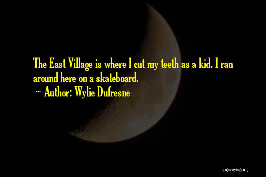 Wylie Dufresne Quotes: The East Village Is Where I Cut My Teeth As A Kid. I Ran Around Here On A Skateboard.