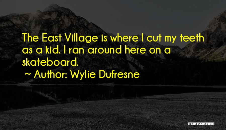 Wylie Dufresne Quotes: The East Village Is Where I Cut My Teeth As A Kid. I Ran Around Here On A Skateboard.