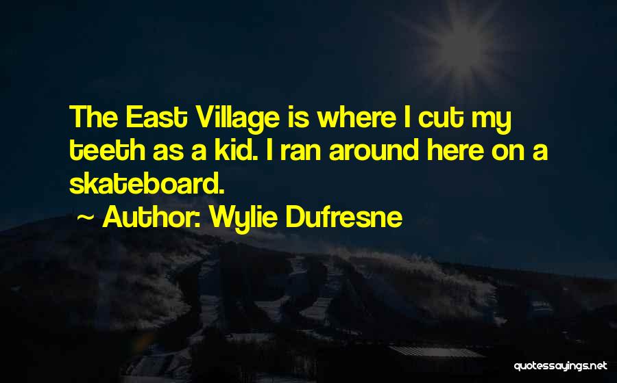 Wylie Dufresne Quotes: The East Village Is Where I Cut My Teeth As A Kid. I Ran Around Here On A Skateboard.