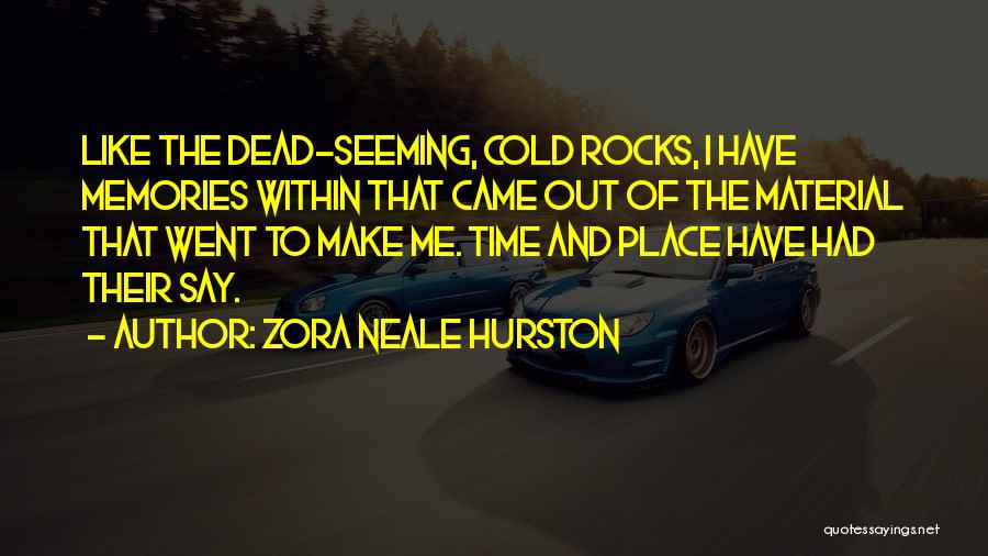 Zora Neale Hurston Quotes: Like The Dead-seeming, Cold Rocks, I Have Memories Within That Came Out Of The Material That Went To Make Me.