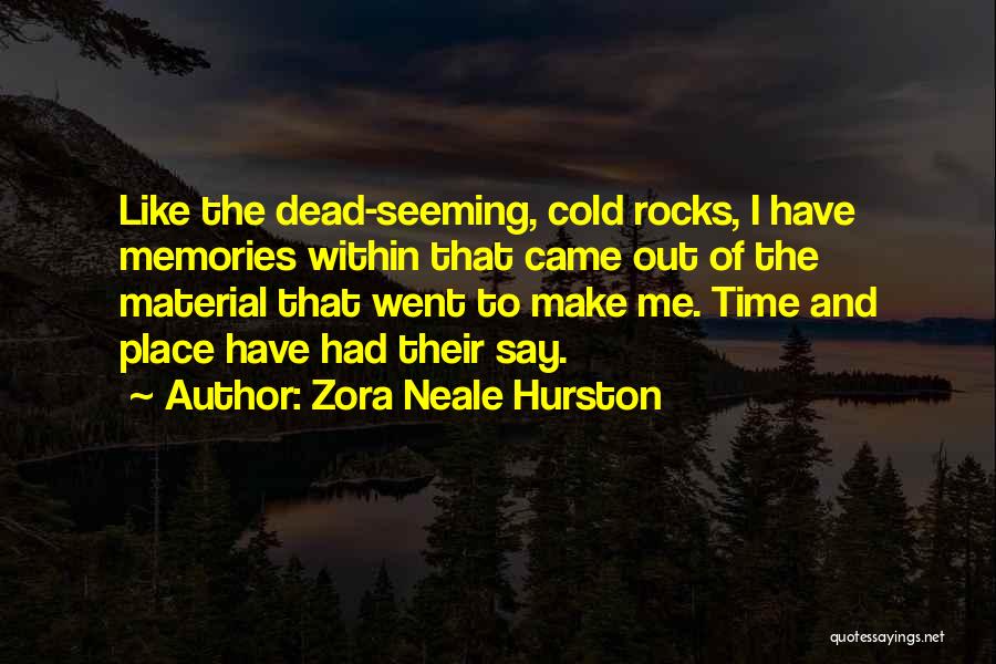 Zora Neale Hurston Quotes: Like The Dead-seeming, Cold Rocks, I Have Memories Within That Came Out Of The Material That Went To Make Me.