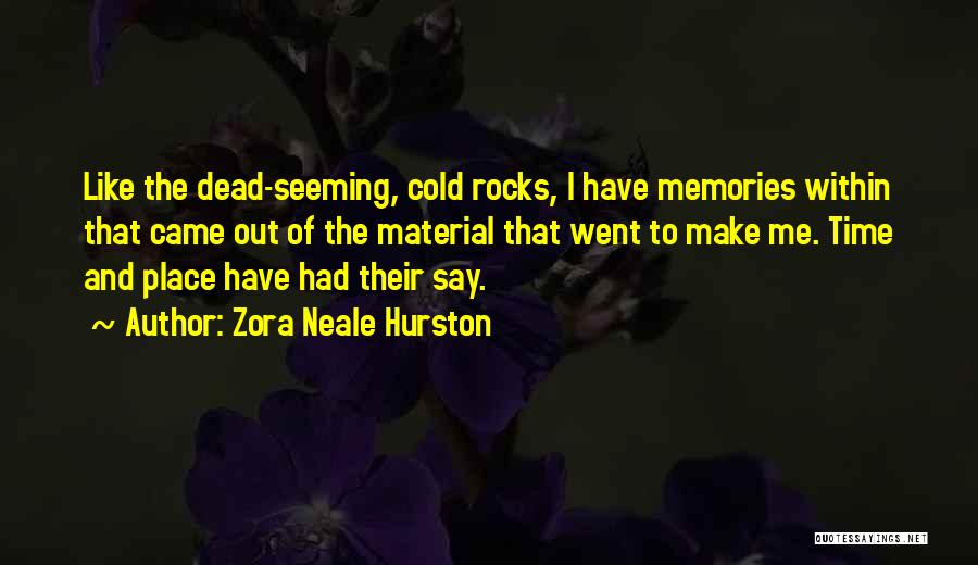 Zora Neale Hurston Quotes: Like The Dead-seeming, Cold Rocks, I Have Memories Within That Came Out Of The Material That Went To Make Me.