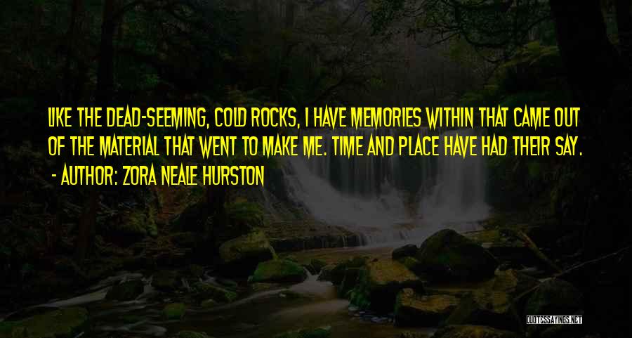 Zora Neale Hurston Quotes: Like The Dead-seeming, Cold Rocks, I Have Memories Within That Came Out Of The Material That Went To Make Me.