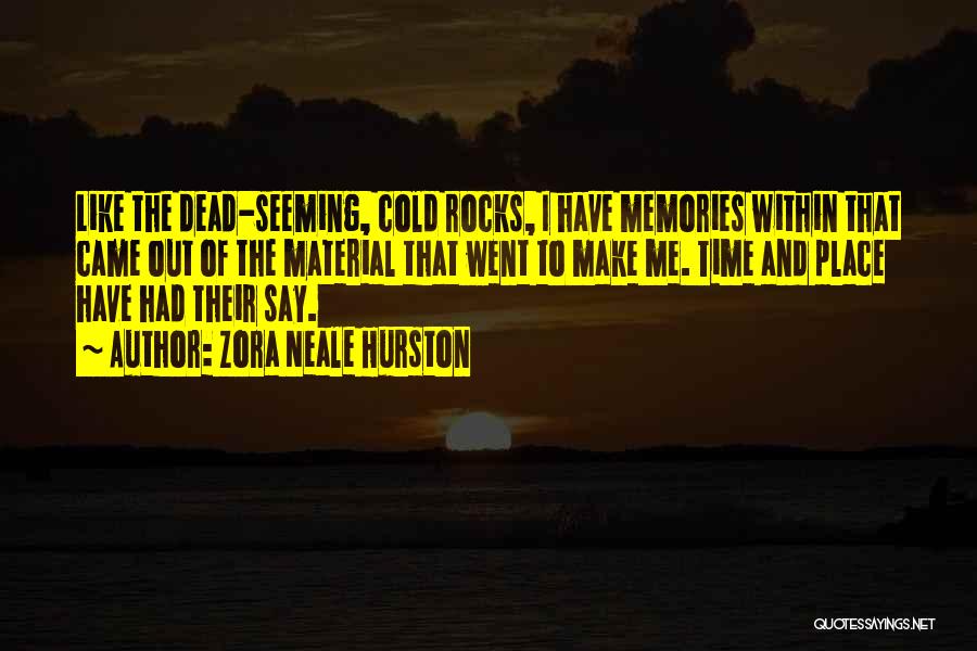Zora Neale Hurston Quotes: Like The Dead-seeming, Cold Rocks, I Have Memories Within That Came Out Of The Material That Went To Make Me.