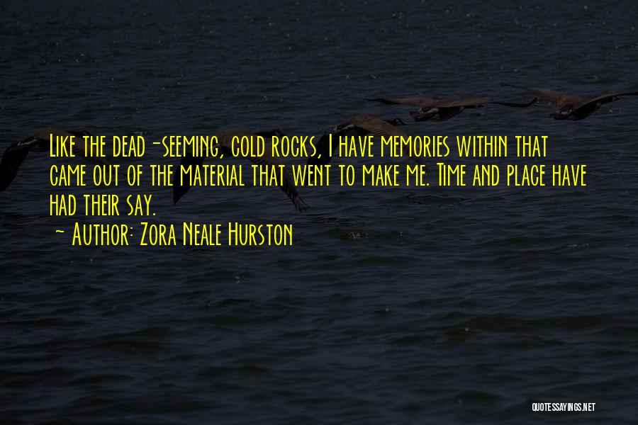 Zora Neale Hurston Quotes: Like The Dead-seeming, Cold Rocks, I Have Memories Within That Came Out Of The Material That Went To Make Me.