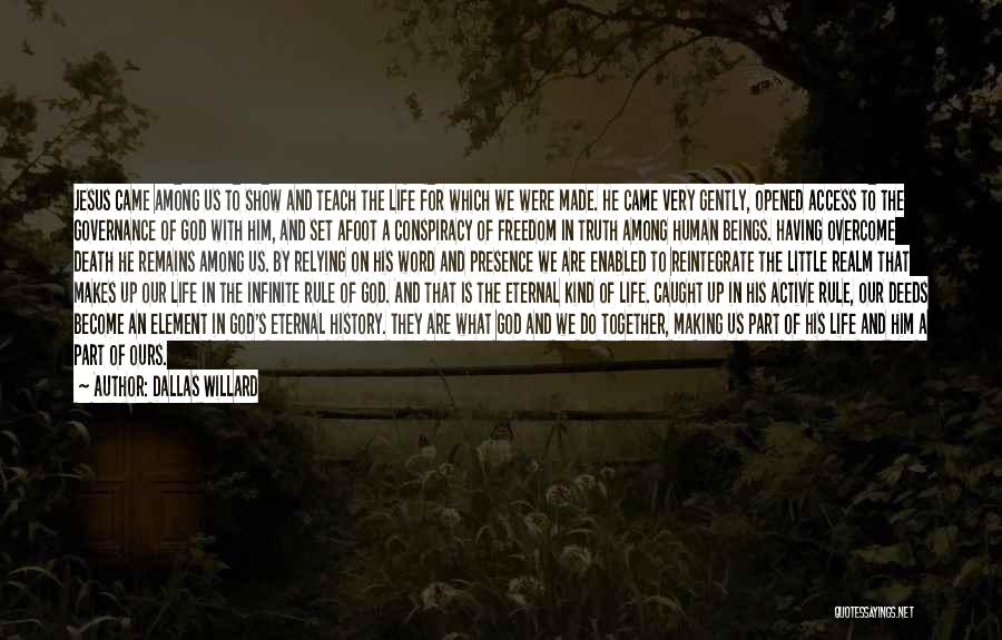 Dallas Willard Quotes: Jesus Came Among Us To Show And Teach The Life For Which We Were Made. He Came Very Gently, Opened