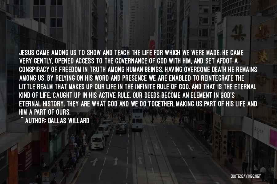 Dallas Willard Quotes: Jesus Came Among Us To Show And Teach The Life For Which We Were Made. He Came Very Gently, Opened