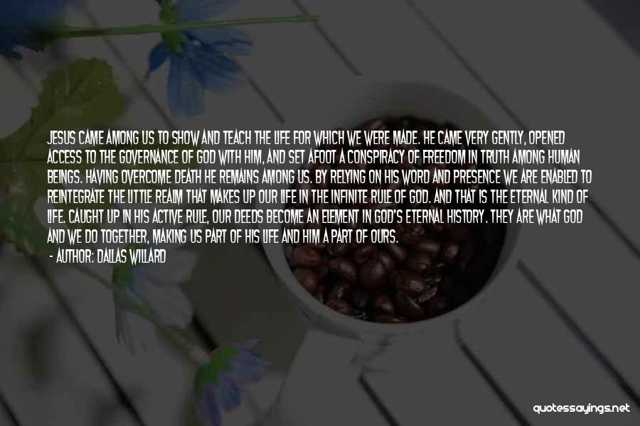 Dallas Willard Quotes: Jesus Came Among Us To Show And Teach The Life For Which We Were Made. He Came Very Gently, Opened