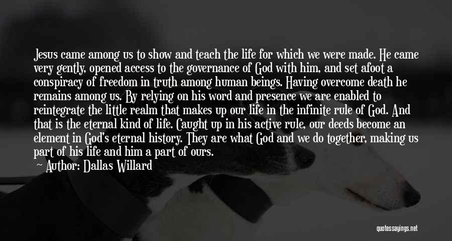 Dallas Willard Quotes: Jesus Came Among Us To Show And Teach The Life For Which We Were Made. He Came Very Gently, Opened