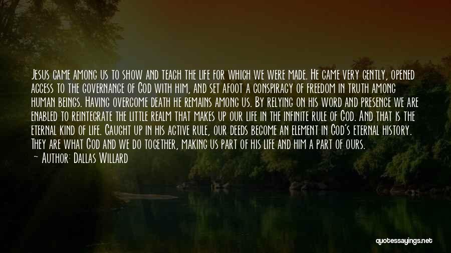 Dallas Willard Quotes: Jesus Came Among Us To Show And Teach The Life For Which We Were Made. He Came Very Gently, Opened