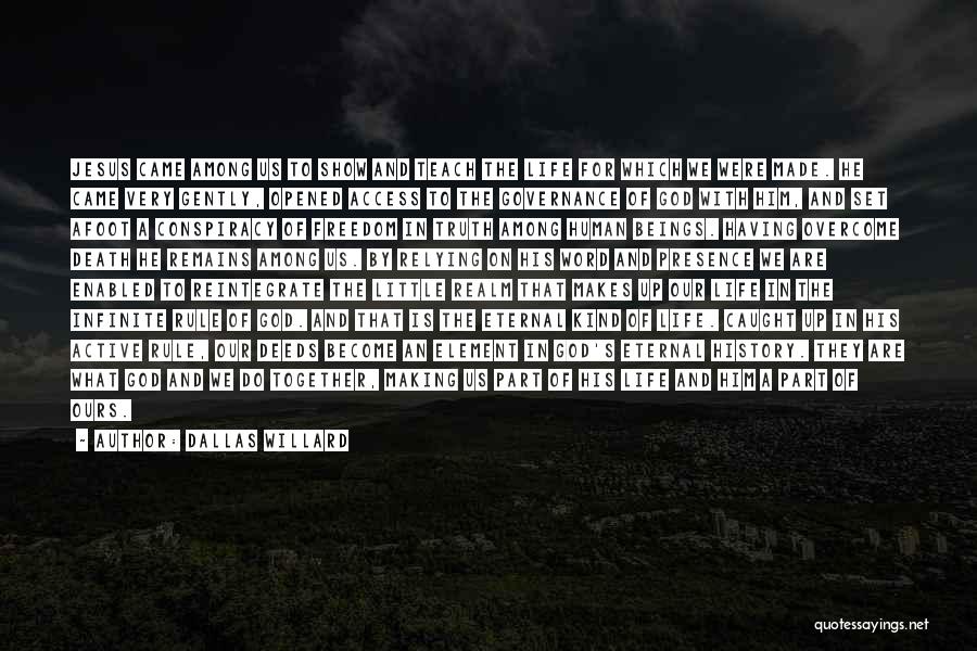 Dallas Willard Quotes: Jesus Came Among Us To Show And Teach The Life For Which We Were Made. He Came Very Gently, Opened